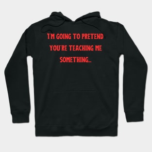 i'm going to pretend you're teaching me something Hoodie